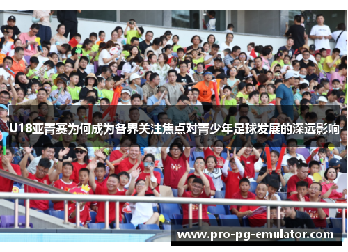 U18亚青赛为何成为各界关注焦点对青少年足球发展的深远影响