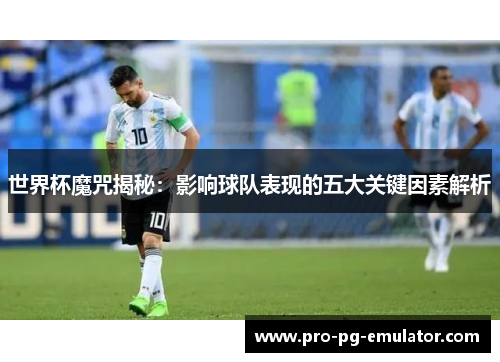 世界杯魔咒揭秘：影响球队表现的五大关键因素解析