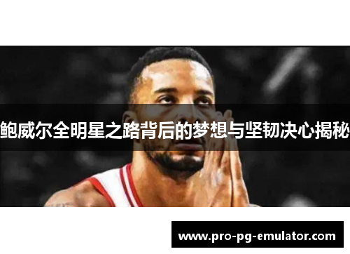 鲍威尔全明星之路背后的梦想与坚韧决心揭秘
