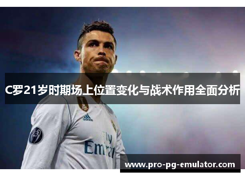 C罗21岁时期场上位置变化与战术作用全面分析