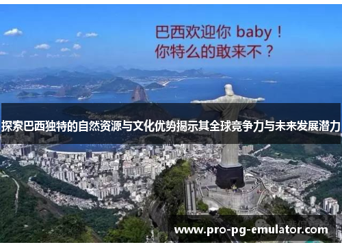探索巴西独特的自然资源与文化优势揭示其全球竞争力与未来发展潜力