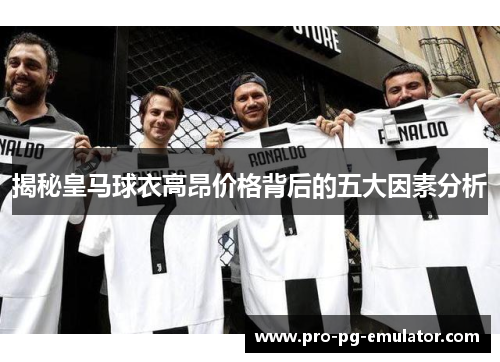 揭秘皇马球衣高昂价格背后的五大因素分析 揭秘皇马球衣高昂价格背后的五大因素分析