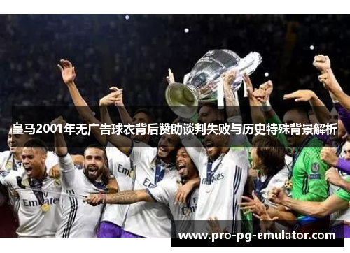 皇马2001年无广告球衣背后赞助谈判失败与历史特殊背景解析