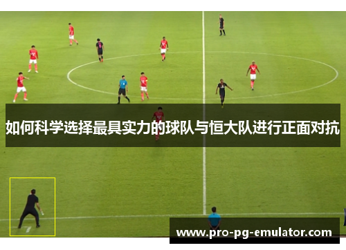 如何科学选择最具实力的球队与恒大队进行正面对抗