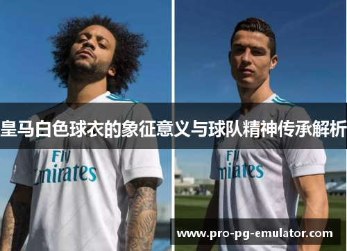 皇马白色球衣的象征意义与球队精神传承解析