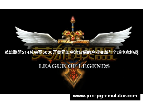 英雄联盟S14总决赛6000万美元奖金池背后的产业变革与全球电竞挑战 英雄联盟S14总决赛6000万美元奖金池背后的产业变革与全球电竞挑战