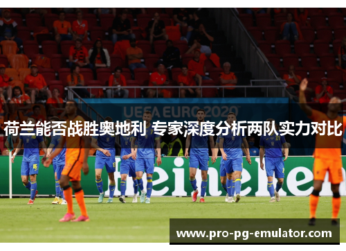 荷兰能否战胜奥地利 专家深度分析两队实力对比