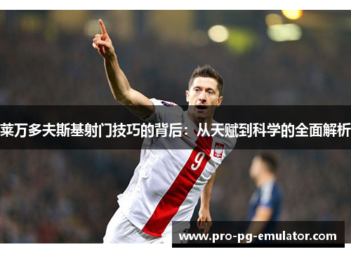 莱万多夫斯基射门技巧的背后:从天赋到科学的全面解析 莱万多夫斯基射门技巧的背后:从天赋到科学的全面解析