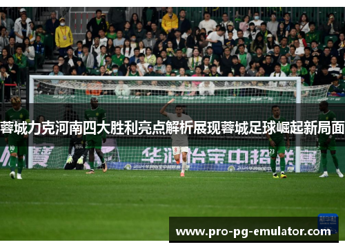 蓉城力克河南四大胜利亮点解析展现蓉城足球崛起新局面 蓉城力克河南四大胜利亮点解析展现蓉城足球崛起新局面