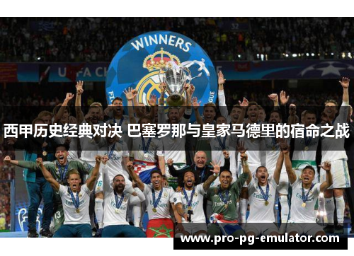 西甲历史经典对决 巴塞罗那与皇家马德里的宿命之战