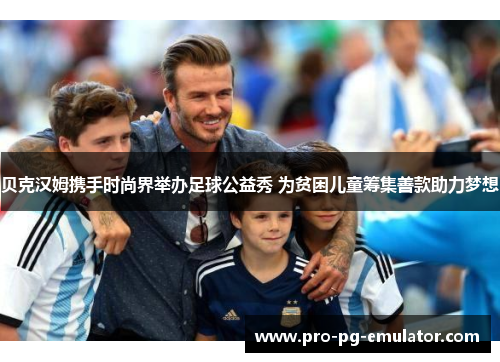 贝克汉姆携手时尚界举办足球公益秀 为贫困儿童筹集善款助力梦想