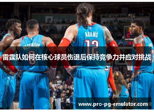 雷霆队如何在核心球员伤退后保持竞争力并应对挑战