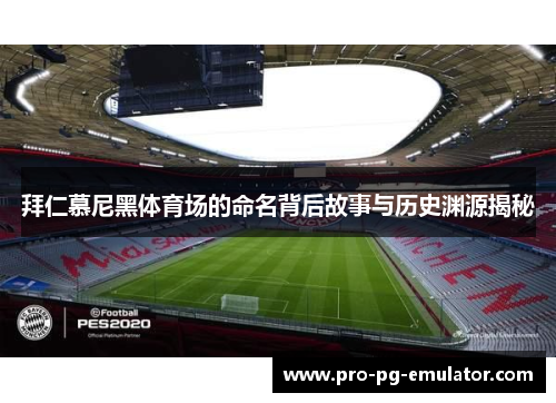 拜仁慕尼黑体育场的命名背后故事与历史渊源揭秘