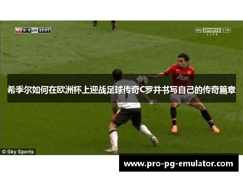 希季尔如何在欧洲杯上迎战足球传奇C罗并书写自己的传奇篇章 希季尔如何在欧洲杯上迎战足球传奇C罗并书写自己的传奇篇章