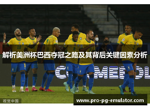 解析美洲杯巴西夺冠之路及其背后关键因素分析 解析美洲杯巴西夺冠之路及其背后关键因素分析