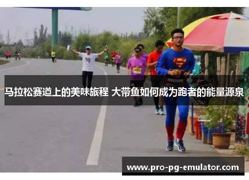 马拉松赛道上的美味旅程 大带鱼如何成为跑者的能量源泉