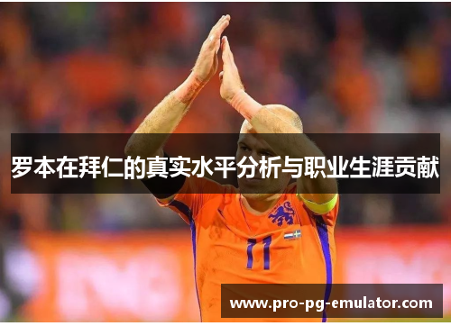 罗本在拜仁的真实水平分析与职业生涯贡献