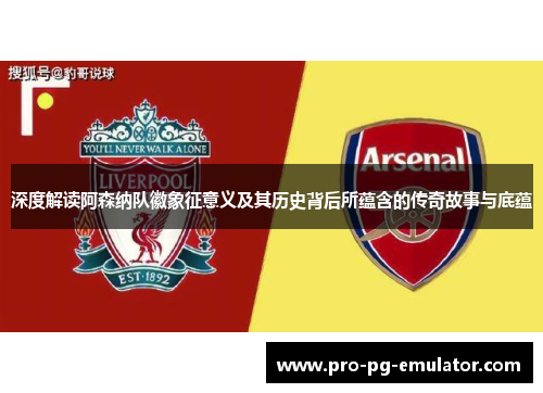 深度解读阿森纳队徽象征意义及其历史背后所蕴含的传奇故事与底蕴 深度解读阿森纳队徽象征意义及其历史背后所蕴含的传奇故事与底蕴