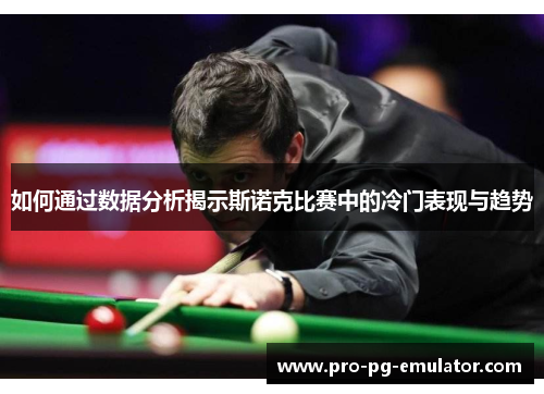 如何通过数据分析揭示斯诺克比赛中的冷门表现与趋势 如何通过数据分析揭示斯诺克比赛中的冷门表现与趋势