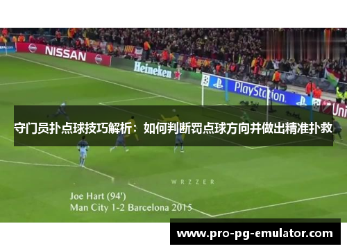 守门员扑点球技巧解析:如何判断罚点球方向并做出精准扑救 守门员扑点球技巧解析:如何判断罚点球方向并做出精准扑救