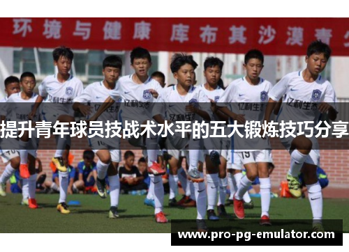 提升青年球员技战术水平的五大锻炼技巧分享