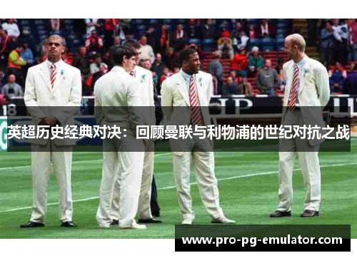 英超历史经典对决：回顾曼联与利物浦的世纪对抗之战