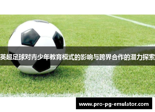 英超足球对青少年教育模式的影响与跨界合作的潜力探索