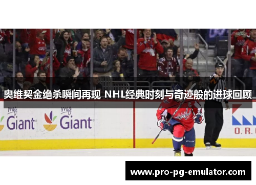 奥维契金绝杀瞬间再现 NHL经典时刻与奇迹般的进球回顾