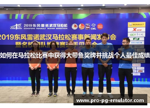 如何在马拉松比赛中获得大带鱼奖牌并挑战个人最佳成绩