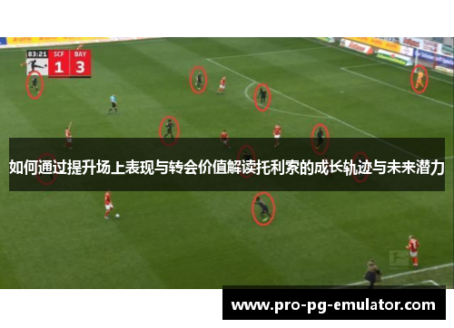 如何通过提升场上表现与转会价值解读托利索的成长轨迹与未来潜力