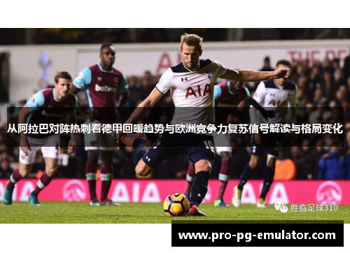 从阿拉巴对阵热刺看德甲回暖趋势与欧洲竞争力复苏信号解读与格局变化