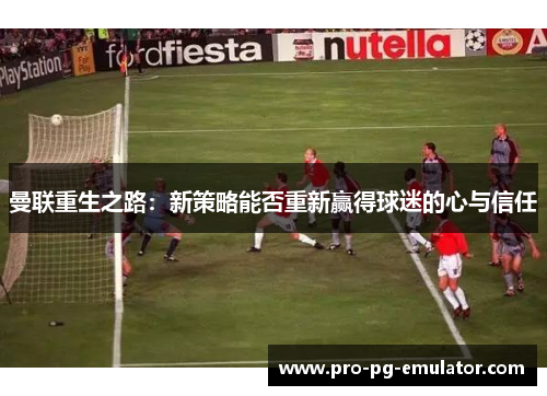 曼联重生之路：新策略能否重新赢得球迷的心与信任