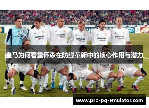 皇马为何看重怀森在防线革新中的核心作用与潜力