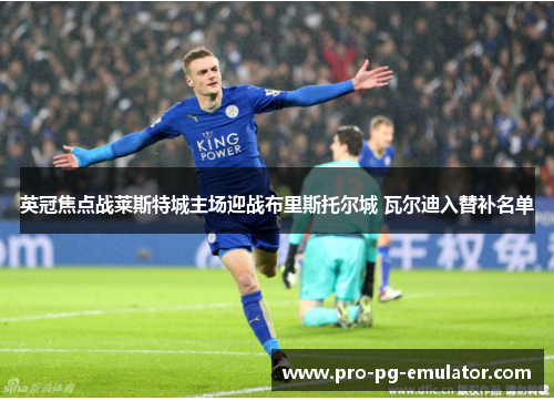 英冠焦点战莱斯特城主场迎战布里斯托尔城 瓦尔迪入替补名单