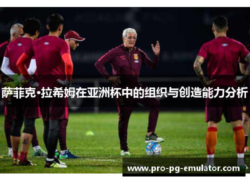 萨菲克·拉希姆在亚洲杯中的组织与创造能力分析