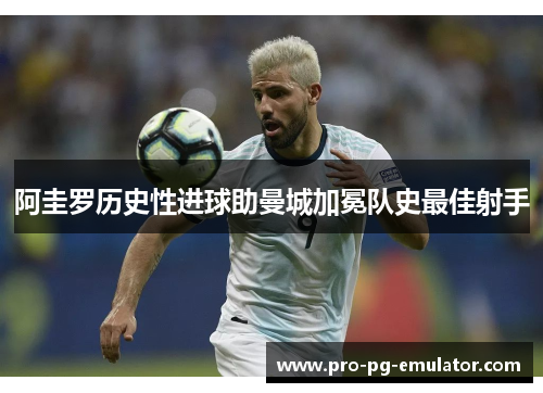 阿圭罗历史性进球助曼城加冕队史最佳射手 阿圭罗历史性进球助曼城加冕队史最佳射手