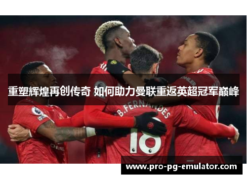 重塑辉煌再创传奇 如何助力曼联重返英超冠军巅峰