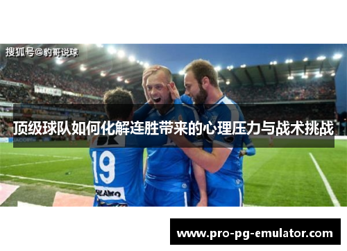 顶级球队如何化解连胜带来的心理压力与战术挑战 顶级球队如何化解连胜带来的心理压力与战术挑战