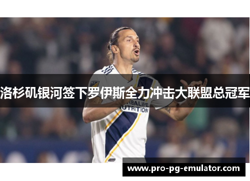 洛杉矶银河签下罗伊斯全力冲击大联盟总冠军