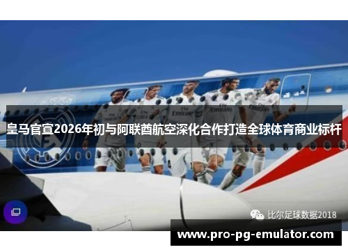 皇马官宣2026年初与阿联酋航空深化合作打造全球体育商业标杆 皇马官宣2026年初与阿联酋航空深化合作打造全球体育商业标杆